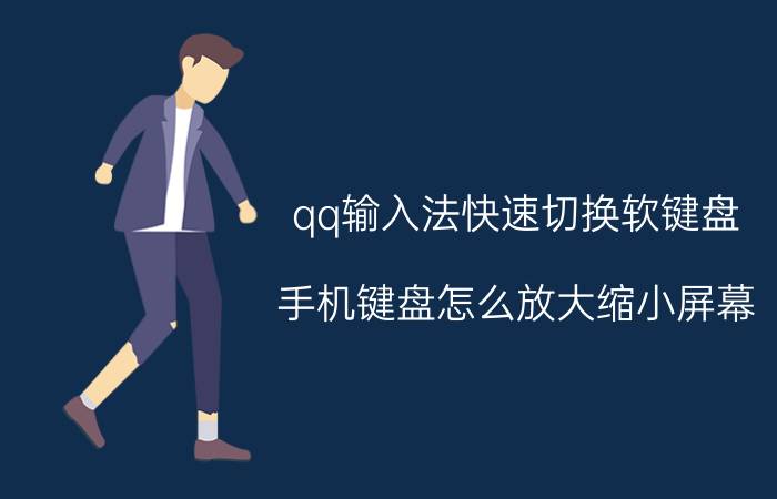 qq输入法快速切换软键盘 手机键盘怎么放大缩小屏幕？